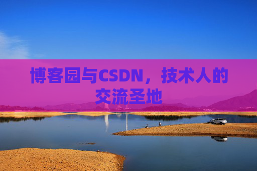 博客园与CSDN,技术人的交流圣地