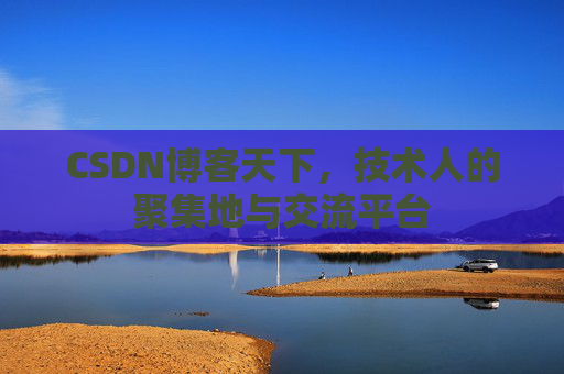 CSDN博客天下,技术人的聚集地与交流平台